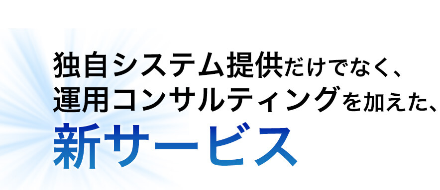 独自システム提供だけでなく、運用コンサルティングを加えた、新サービスを作りました。